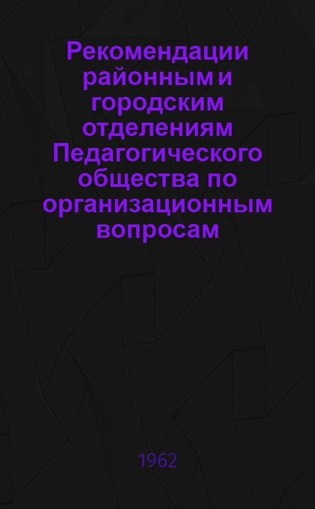 Рекомендации районным и городским отделениям Педагогического общества по организационным вопросам