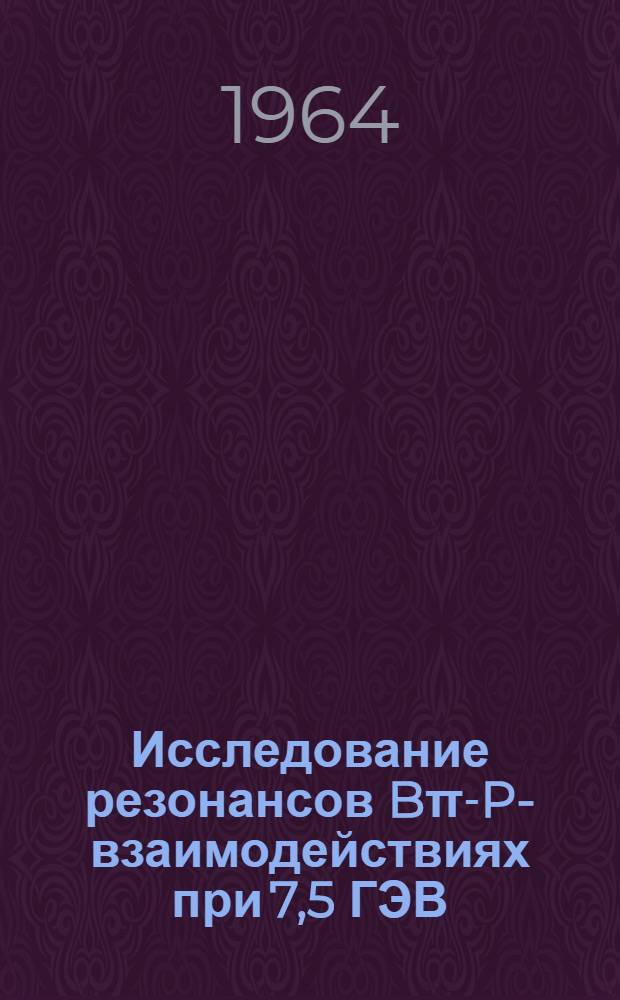 Исследование резонансов Bπ-P-взаимодействиях при 7,5 ГЭВ/С с рождением странных частиц : Автореферат дис. на соискание ученой степени кандидата физико-математических наук