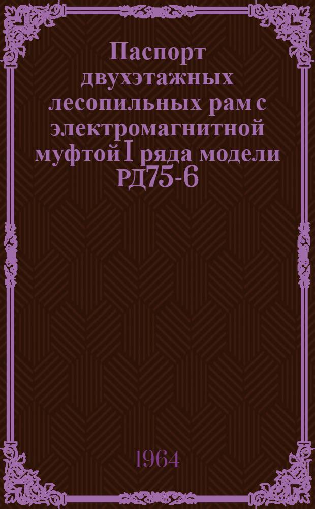 Паспорт двухэтажных лесопильных рам с электромагнитной муфтой I ряда модели РД75-6, II ряда модели РД75-7