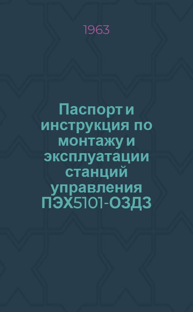 Паспорт и инструкция по монтажу и эксплуатации станций управления ПЭХ5101-ОЗДЗ