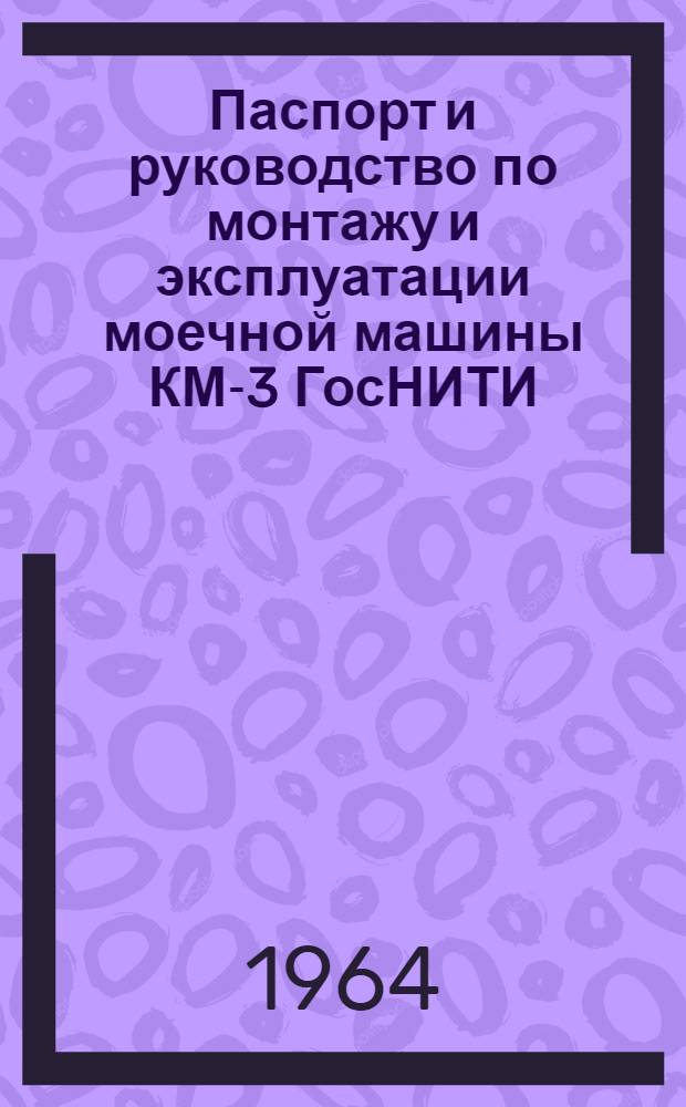 Паспорт и руководство по монтажу и эксплуатации моечной машины КМ-3 ГосНИТИ