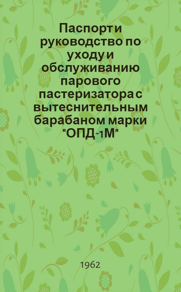 Паспорт и руководство по уходу и обслуживанию парового пастеризатора с вытеснительным барабаном марки "ОПД-1М"
