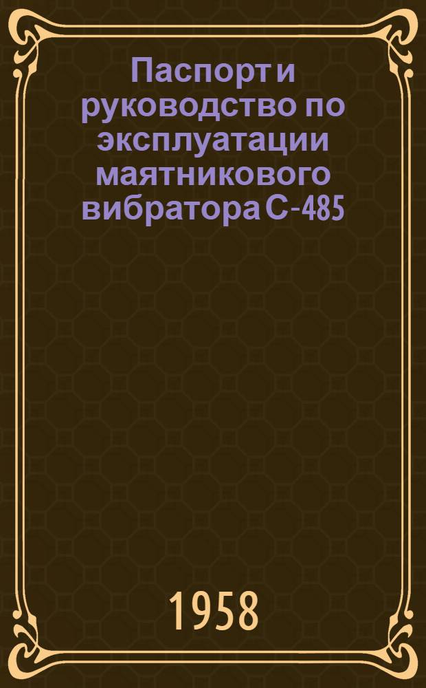 Паспорт и руководство по эксплуатации маятникового вибратора С-485