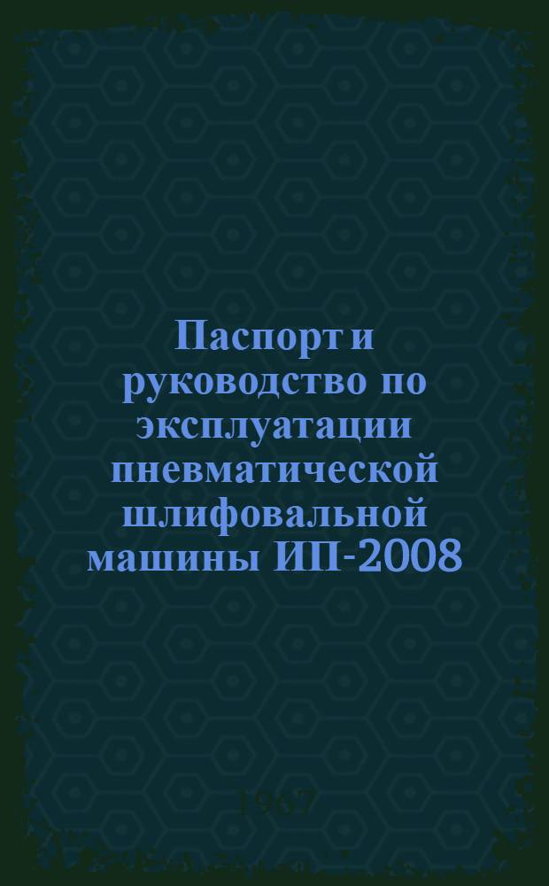 Паспорт и руководство по эксплуатации пневматической шлифовальной машины ИП-2008 (П-2008)