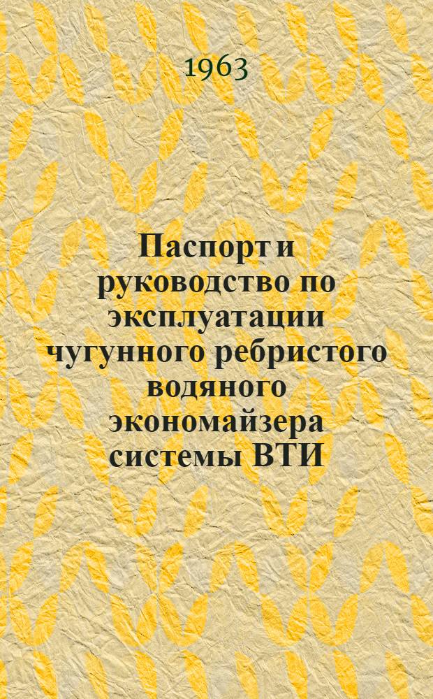 Паспорт и руководство по эксплуатации чугунного ребристого водяного экономайзера системы ВТИ : (Блочное исполнение)
