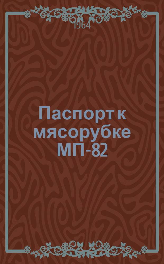 Паспорт к мясорубке МП-82 : Краткое описание и инструкция по уходу и эксплуатации