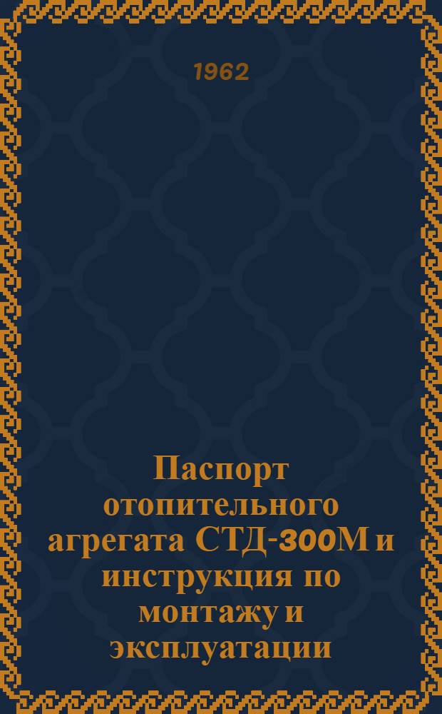 Паспорт отопительного агрегата СТД-300М [и инструкция по монтажу и эксплуатации]