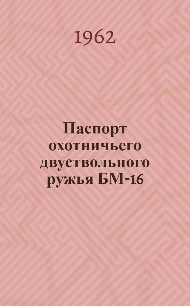 Паспорт охотничьего двуствольного ружья БМ-16 : (Массового производства)