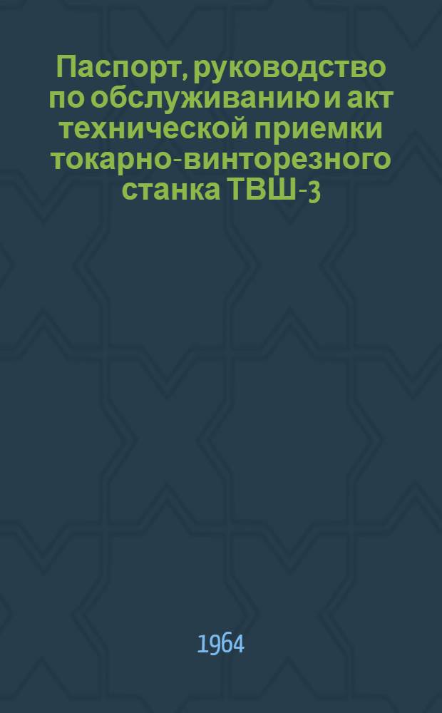 Паспорт, руководство по обслуживанию и акт технической приемки токарно-винторезного станка ТВШ-3