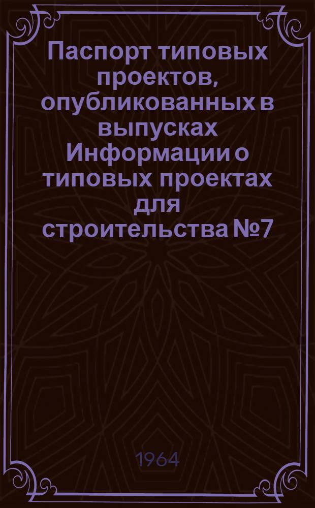 Паспорт типовых проектов, опубликованных в выпусках Информации о типовых проектах для строительства № 7, 8, 9 за 1964 год : Объекты промышленности, транспорта и связи : Сборник ПС-3-64