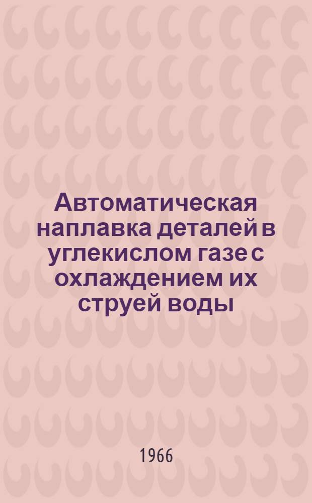 Автоматическая наплавка деталей в углекислом газе с охлаждением их струей воды