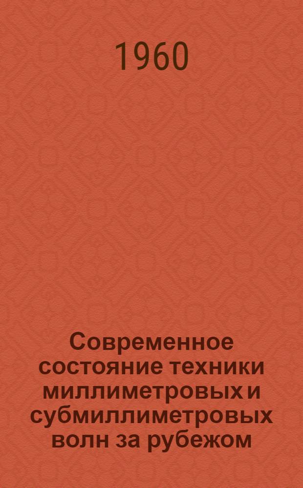 Современное состояние техники миллиметровых и субмиллиметровых волн за рубежом : (Краткий обзор иностр. период. литературы)