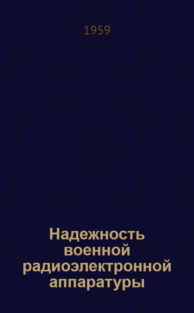 Надежность военной радиоэлектронной аппаратуры : Краткое изложение докладов рабочих групп консультативного ком. при М-ве обороны США по вопросам надежности радиоэлектронной аппаратуры