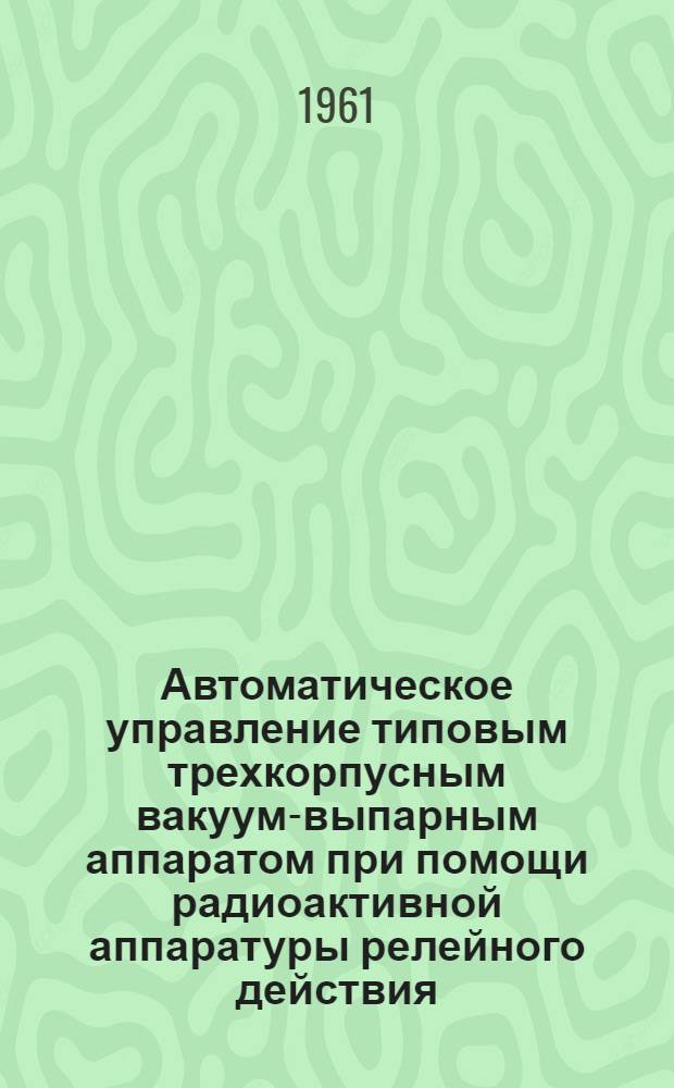 Автоматическое управление типовым трехкорпусным вакуум-выпарным аппаратом при помощи радиоактивной аппаратуры релейного действия