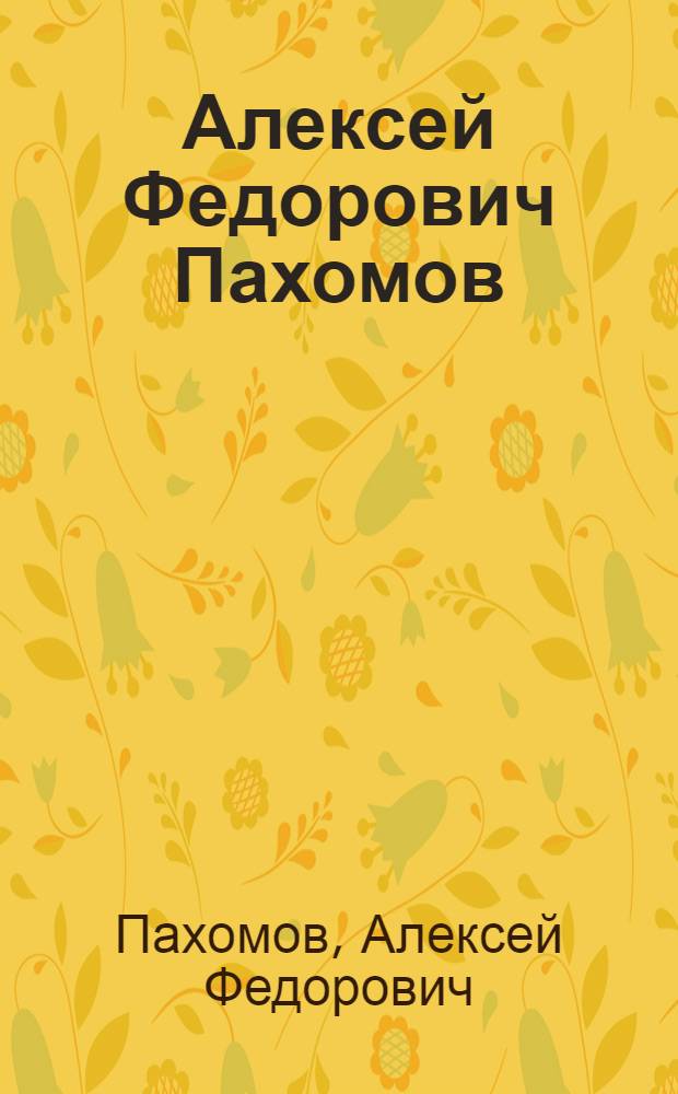 Алексей Федорович Пахомов : Выставка произведений : Каталог