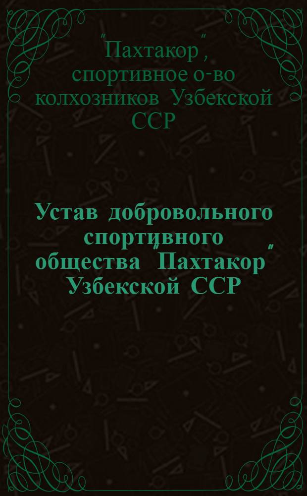 Устав добровольного спортивного общества "Пахтакор" Узбекской ССР : Утв. 4/IV 1961 г.