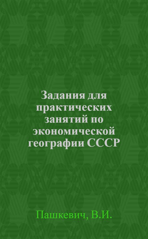 Задания для практических занятий по экономической географии СССР : (Метод. указания)