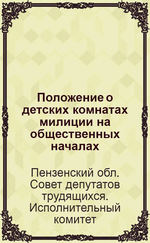 Положение о детских комнатах милиции на общественных началах : Утв. Пенз. облисполкомом 26/V 1962