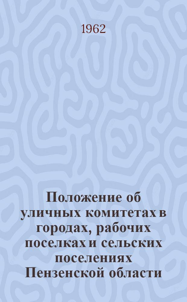 Положение об уличных комитетах в городах, рабочих поселках и сельских поселениях Пензенской области : Утв. 15/III 1962
