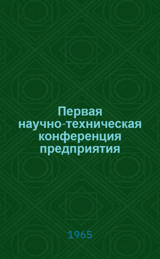 Первая научно-техническая конференция предприятия : Аннотации докладов