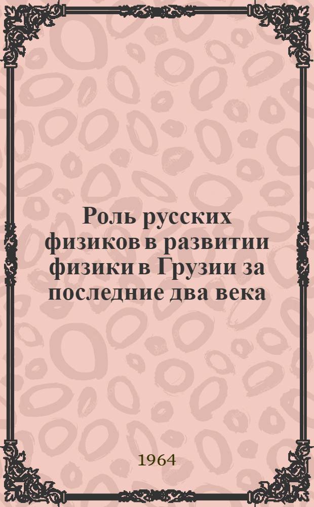 Роль русских физиков в развитии физики в Грузии за последние два века (1757-1957) : Автореферат дис. на соискание ученой степени доктора физико-математических наук