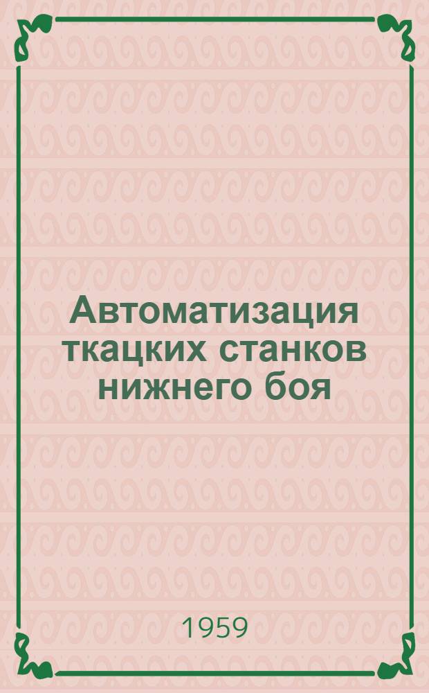 Автоматизация ткацких станков нижнего боя : (Из опыта фабрики "Комсомолец" Владимирского совнархоза)