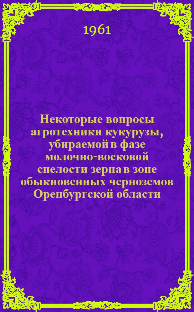 Некоторые вопросы агротехники кукурузы, убираемой в фазе молочно-восковой спелости зерна в зоне обыкновенных черноземов Оренбургской области : Автореферат дис. на соискание ученой степени кандидата сельскохозяйственных наук