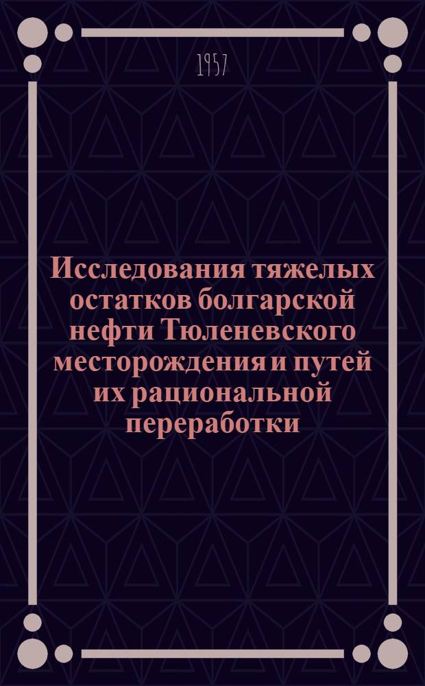 Исследования тяжелых остатков болгарской нефти Тюленевского месторождения и путей их рациональной переработки : Автореферат дис. на соискание ученой степени кандидата технических наук