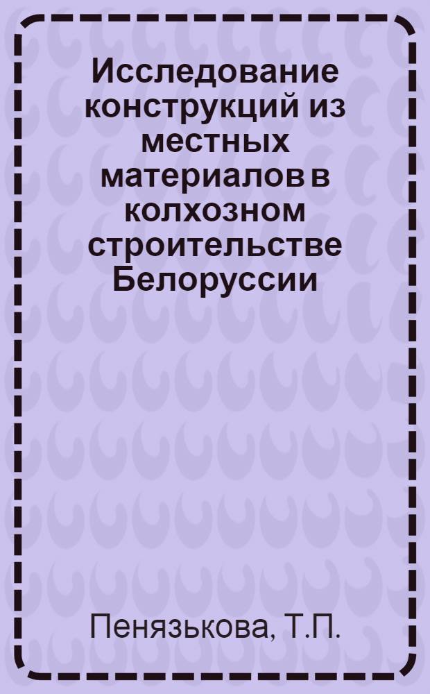 Исследование конструкций из местных материалов в колхозном строительстве Белоруссии : Автореферат дис. на соискание ученой степени кандидата архитектуры