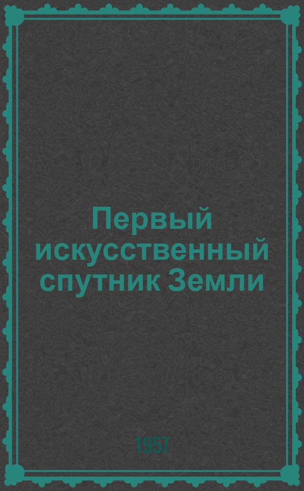 Первый искусственный спутник Земли : Сборник выступлений ученых на торжеств. вечере, посвящ. запуску первого искусств. спутника Земли