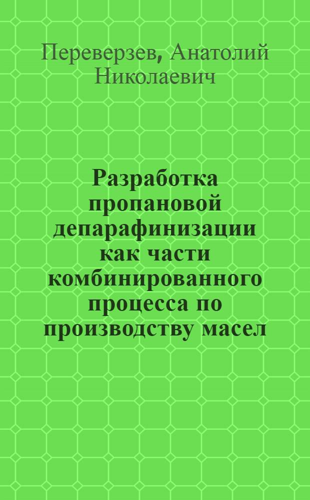 Разработка пропановой депарафинизации как части комбинированного процесса по производству масел : Автореферат дис., представленной на соискание ученой степени кандидата технических наук