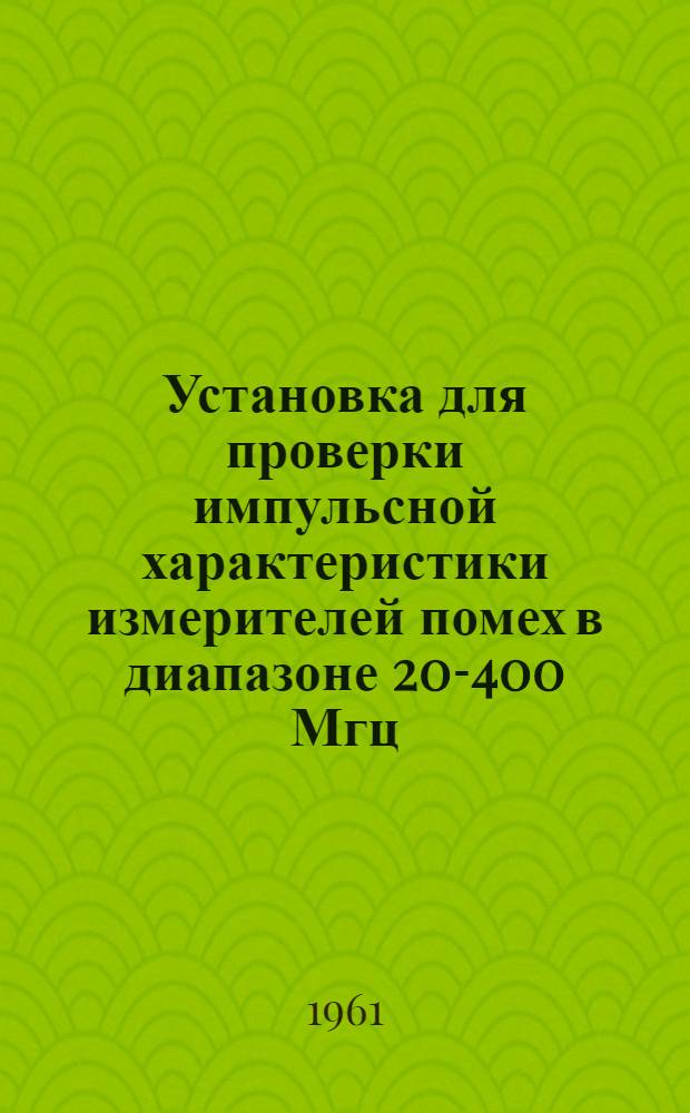 Установка для проверки импульсной характеристики измерителей помех в диапазоне 20-400 Мгц