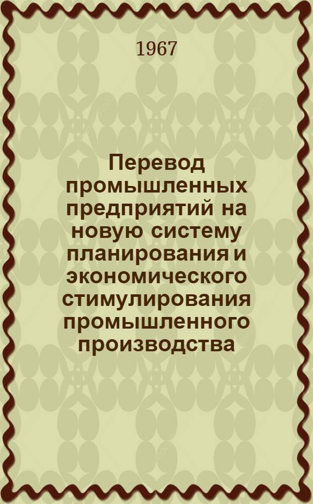 Перевод промышленных предприятий на новую систему планирования и экономического стимулирования промышленного производства : Опыт организации внутризаводского хоз. расчета и материального стимулирования на предприятиях, перешедших на новую систему планирования и экон. стимулирования пром. производства