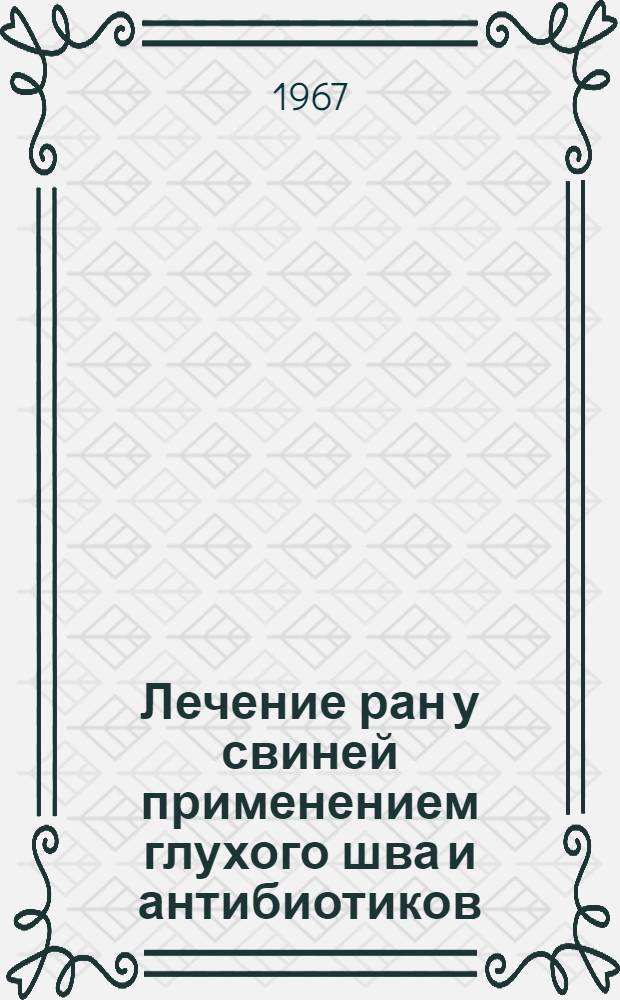 Лечение ран у свиней применением глухого шва и антибиотиков : Автореферат дис. на соискание ученой степени кандидата ветеринарных наук