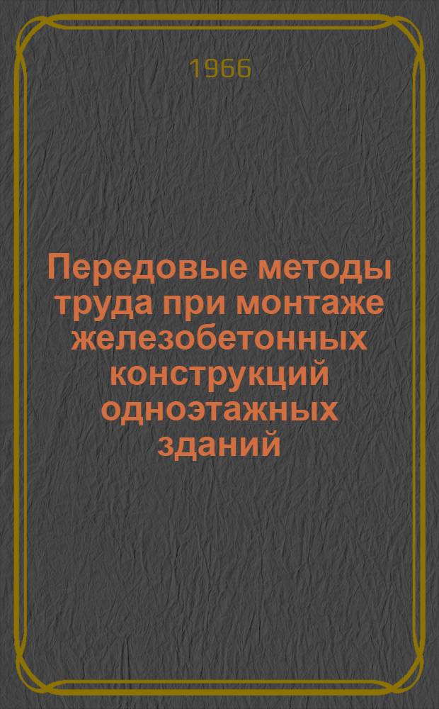 Передовые методы труда при монтаже железобетонных конструкций одноэтажных зданий : Опыт монтажных бригад трестов Главстальконструкции Минмонтажспецстроя СССР и Укрглавстальконструкции Минмонтажспецстроя УССР : Рекомендации