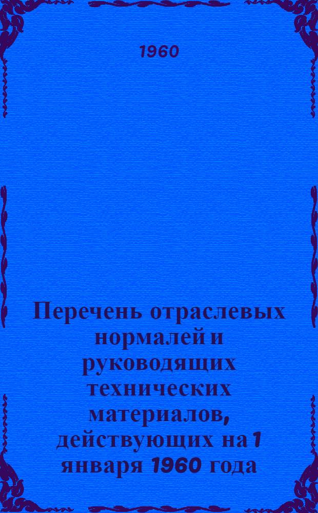 Перечень отраслевых нормалей и руководящих технических материалов, действующих на 1 января 1960 года