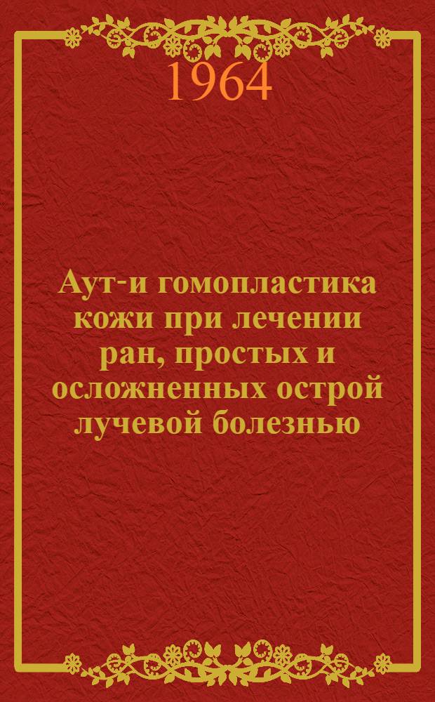 Ауто- и гомопластика кожи при лечении ран, простых и осложненных острой лучевой болезнью : Экспериментально-клинич. исследование : Автореферат дис. на соискание ученой степени кандидата медицинских наук