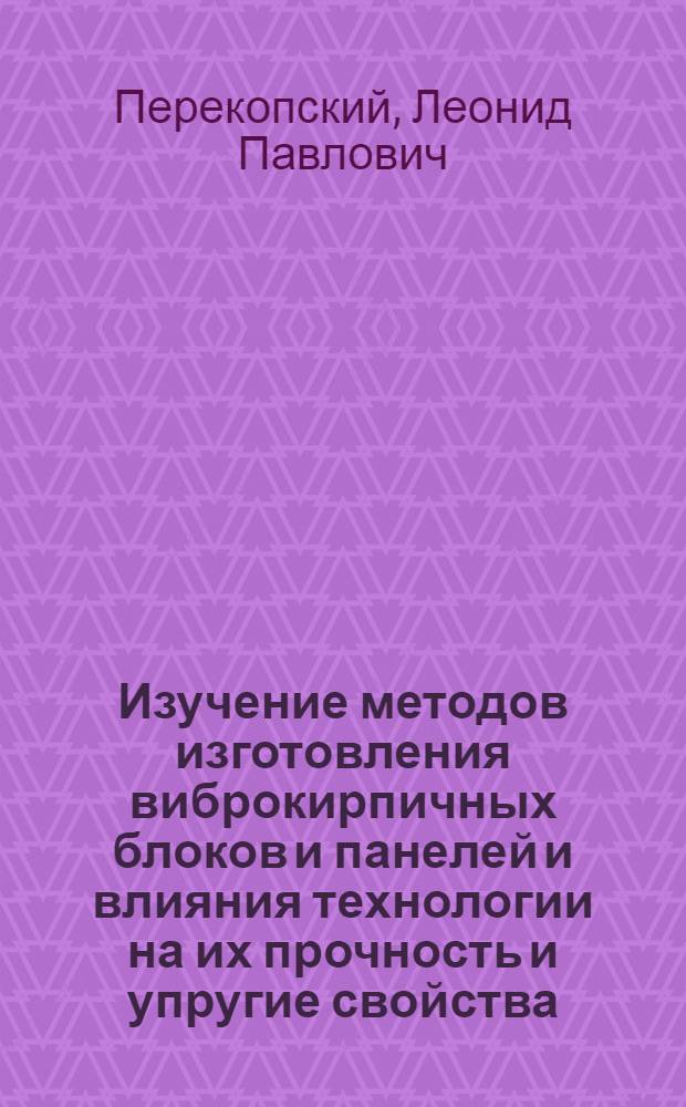 Изучение методов изготовления виброкирпичных блоков и панелей и влияния технологии на их прочность и упругие свойства : Автореферат дис. на соискание ученой степени кандидата технических наук