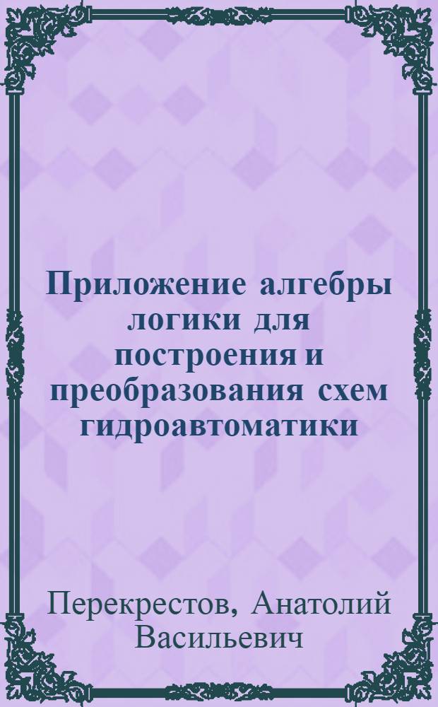 Приложение алгебры логики для построения и преобразования схем гидроавтоматики : Автореферат дис. на соискание ученой степени кандидата технических наук