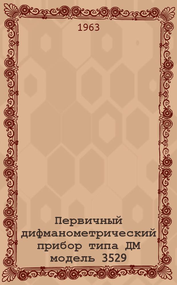 Первичный дифманометрический прибор типа ДМ модель 3529 : Описание и инструкция по монтажу и обслуживанию