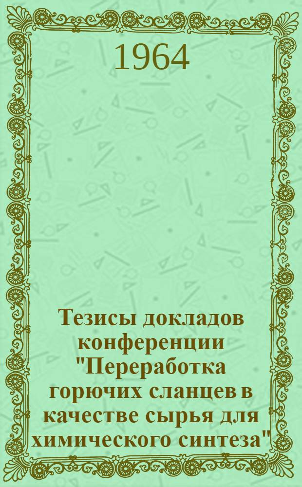 Тезисы докладов конференции "Переработка горючих сланцев в качестве сырья для химического синтеза". (19-21 мая 1964 г. г. Таллин)