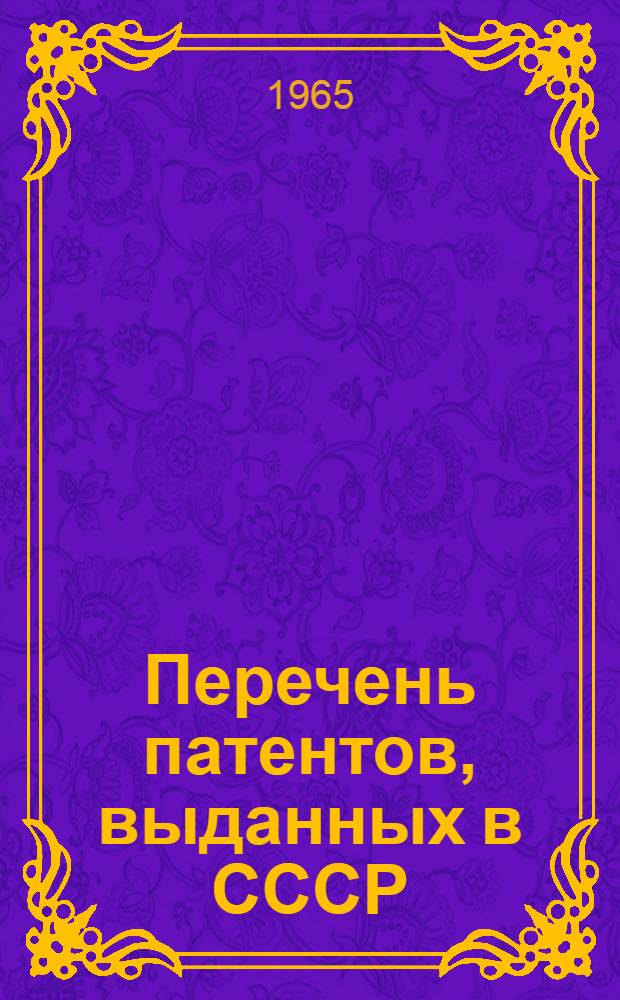 Перечень патентов, выданных в СССР : (Действующих на 1 янв. 1965 г.)
