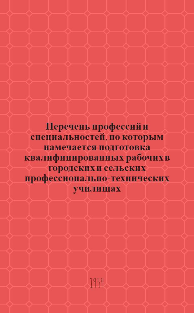 Перечень профессий и специальностей, по которым намечается подготовка квалифицированных рабочих в городских и сельских профессионально-технических училищах : Проект