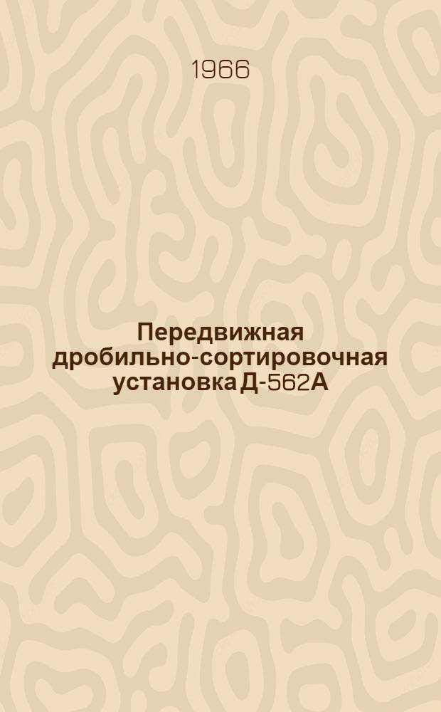 Передвижная дробильно-сортировочная установка Д-562А : Паспорт и руководство по эксплуатации