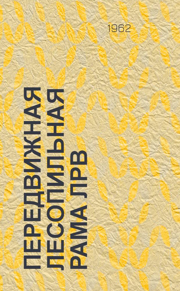 Передвижная лесопильная рама ЛРВ (РП) : Инструкция по эксплуатации и уходу