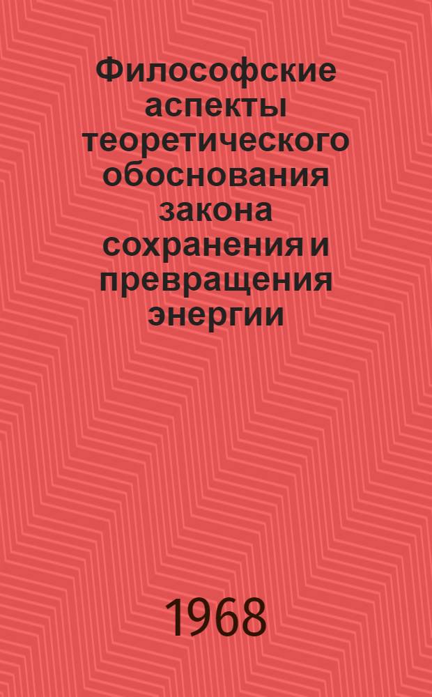 Философские аспекты теоретического обоснования закона сохранения и превращения энергии : Автореферат дис. на соискание ученой степени доктора филос. наук : № 627 "Философские вопросы естествознания"