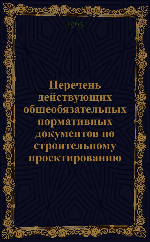 Перечень действующих общеобязательных нормативных документов по строительному проектированию : По состоянию на 1 января 1963 г