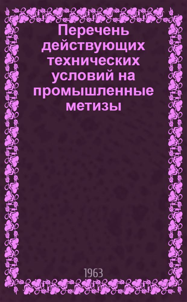 Перечень действующих технических условий на промышленные метизы : (По состоянию на 1 июля 1963 г.)