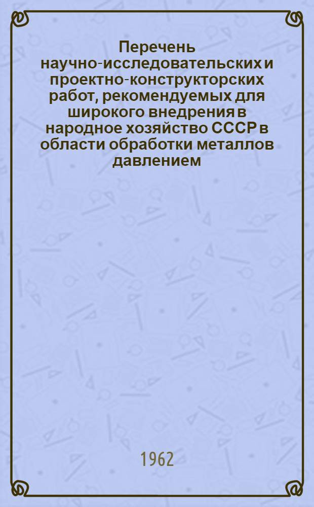 Перечень научно-исследовательских и проектно-конструкторских работ, рекомендуемых для широкого внедрения в народное хозяйство СССР в области обработки металлов давлением