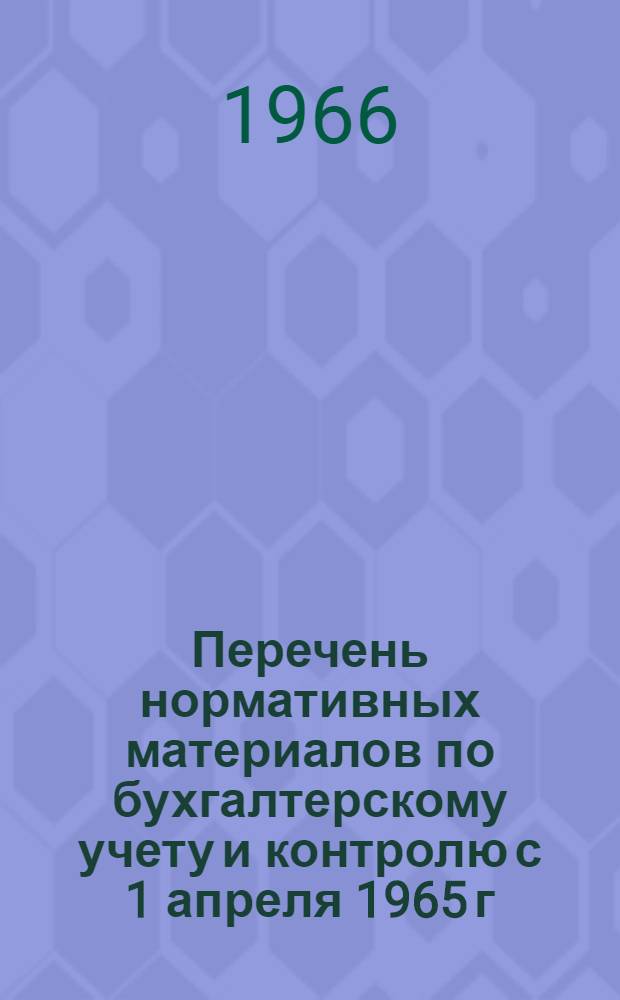 Перечень нормативных материалов по бухгалтерскому учету и контролю с 1 апреля 1965 г. по 1 января 1966 г.